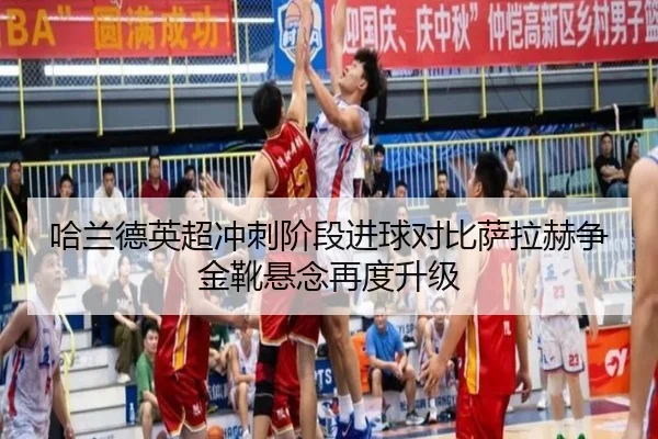 哈兰德英超冲刺阶段进球对比萨拉赫争金靴悬念再度升级