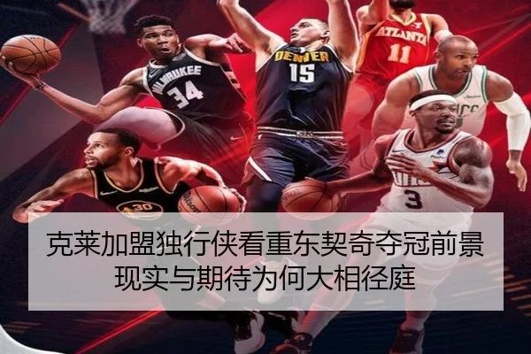 克莱加盟独行侠看重东契奇夺冠前景 现实与期待为何大相径庭